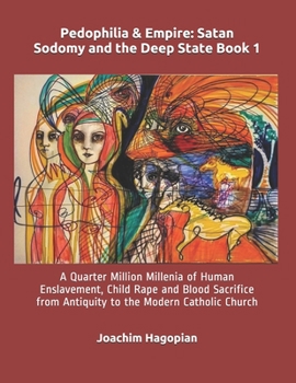 Pedophilia & Empire: Satan Sodomy and the Deep State Book 1: A Quarter Million Millenia of Human Enslavement, Child Rape and Blood Sacrifice from ... Catholic Church