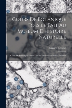 Paperback Cours De Botanique Fossile Fait Au Muséum D'histoire Naturelle: Cours De Botanique Fossile Fait Au Muséum D'histoire Naturelle [French] Book