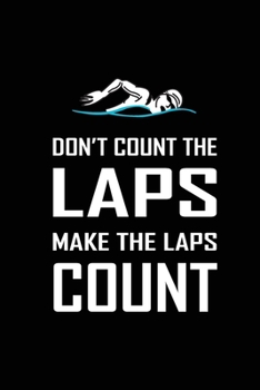 Don't Count The Laps Make The Laps Count: Blank Lined Journal (Notebook, Diary) Gift Ideas for Swimming Lovers(120 pages, Lined, 6x9) Swimmer Swim Mom Dad Coach Journal Notebook