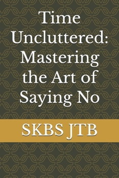 Time Uncluttered: Mastering the Art of Saying No