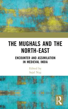 Hardcover The Mughals and the North-East: Encounter and Assimilation in Medieval India Book