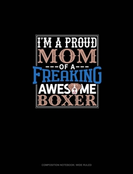 I Am A Proud Mom Of A Freaking Awesome Boxer: Composition Notebook: Wide Ruled