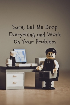 Paperback Sure, Let Me Drop Everything and Work On Your Problem: Funny Gift Idea Notebook Book