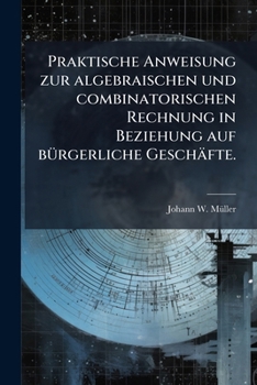 Paperback Praktische Anweisung zur algebraischen und combinatorischen Rechnung in Beziehung auf bürgerliche Geschäfte. [German] Book