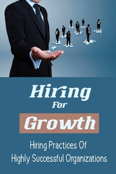 Paperback Hiring For Growth: Hiring Practices Of Highly Successful Organizations: Increase Employee Engagement Book