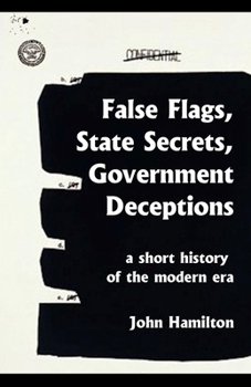 Paperback False Flags, State Secrets, Government Deceptions: A Short History of the Modern Era Book