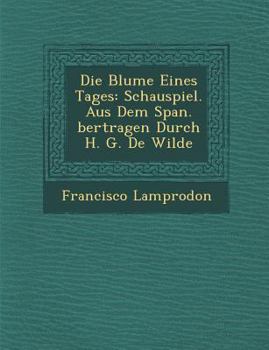 Die Blume Eines Tages: Schauspiel. Aus Dem Span. Bertragen Durch H. G. de Wilde