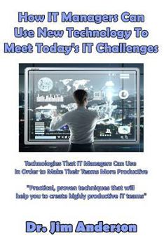 Paperback How IT Managers Can Use New Technology To Meet Today's IT Challenges: Technologies That IT Managers Can Use In Order to Make Their Teams More Producti Book