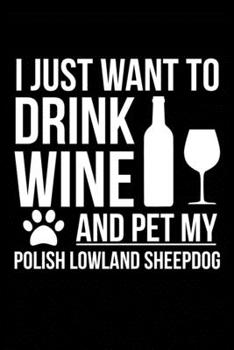 I just want to drink wine and pet my Polish Lowland Sheepdog dog mom dog dad Wine lover Journal Notebook: An ideal journal for the Polish Lowland Sheepdog dog owner who loves their dog and also loves 