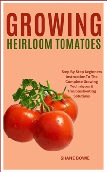 Paperback Growing Heirloom Tomatoes: Step By Step Beginners Instruction To The Complete Growing Techniques & Troubleshooting Solutions Book