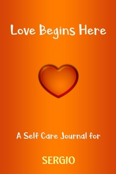 Love Begins Here : A Self Care Journal for SERGIO: Lined Notebook / Journal Gift, 120 Pages, 6x9, Soft Cover, Matte Finish