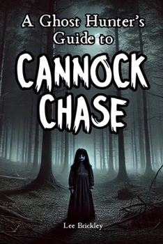 A Ghost Hunter's Guide to Cannock Chase: Everything you need to know about England’s strangest forest (Lee Brickley's Paranormal X-Files)