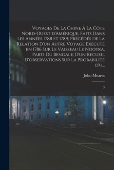 Paperback Voyages de la Chine à la côte nord-ouest d'Amérique, faits dans les années 1788 et 1789; précédés de la relation d'un autre voyage exécuté en 1786 sur [French] Book