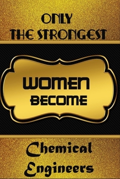 Only The Strongest Women Become Chemical Engineers: Simple Blank Lined Writing Journal For Chemical Engineers To Write In Gift For Mother's Day gift, daughter, granddaughter, niece, little sister, big