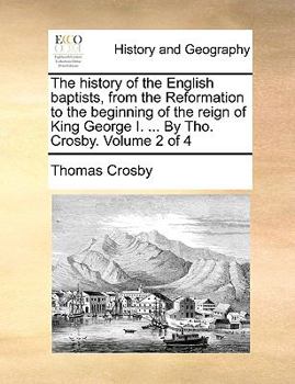 Paperback The history of the English baptists, from the Reformation to the beginning of the reign of King George I. ... By Tho. Crosby. Volume 2 of 4 Book