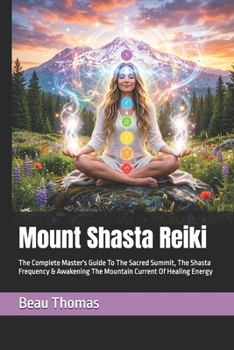 Mount Shasta Reiki: The Complete Master's Guide To The Sacred Summit, The Shasta Frequency & Awakening The Mountain Current Of Healing Energy