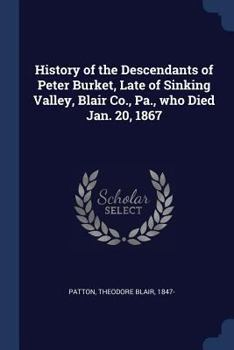 History of the Descendants of Peter Burket, Late of Sinking Valley, Blair Co., Pa., who Died Jan. 20, 1867