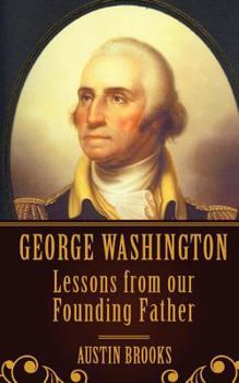 Paperback George Washington: Lessons From our Founding Father.: Milestones, Ideas and Values from the First President of the First Modern Democracy Book