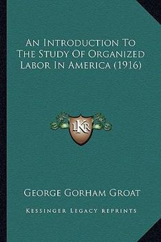 Paperback An Introduction To The Study Of Organized Labor In America (1916) Book