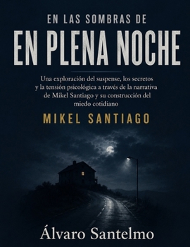 En las sombras de En plena noche: Una exploración del suspense, los secretos y la tensión psicológica a través de la narrativa de Mikel Santiago y su construcción del miedo cotidiano