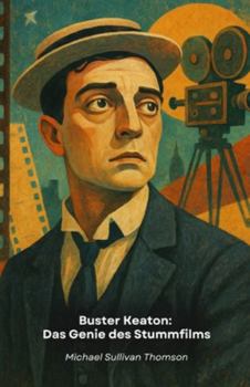Buster Keaton: Das Genie des Stummfilms: Die Geschichte des Künstlers, der die visuelle Komödie durch Stunts und filmische Innovationen revolutionierte