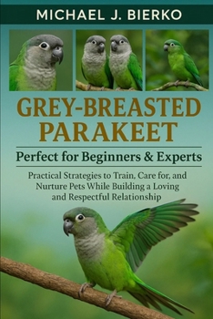 Paperback Grey-Breasted Parakeet: Practical Strategies to Train, Care for, and Nurture Pets While Building a Loving and Respectful Relationship Book
