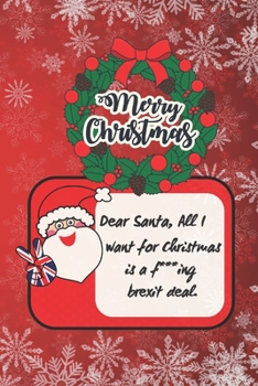 Paperback Merry Christmas - Dear Santa, All I Want for Christmas Is a F***ing Brexit Deal: SMALL BLANK LINED NOTEBOOK - Notepad, Intimate Diary, Journal. FUNNY Book
