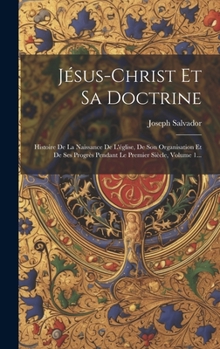 Hardcover Jésus-christ Et Sa Doctrine: Histoire De La Naissance De L'église, De Son Organisation Et De Ses Progrès Pendant Le Premier Siècle, Volume 1... [French] Book