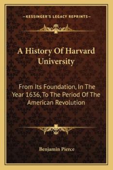 Paperback A History Of Harvard University: From Its Foundation, In The Year 1636, To The Period Of The American Revolution Book