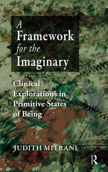 Hardcover A Framework for the Imaginary: Clinical Explorations in Primitive States of Being Book