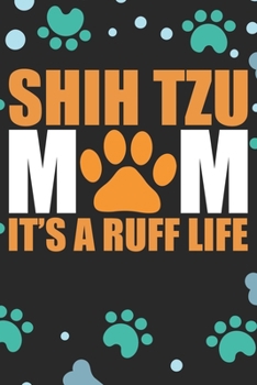 Shih Tzu Mom It's A Ruff Life: Cool Shih Tzu Dog Journal Notebook - Shih Tzu Puppy Lover Gifts – Funny Shih Tzu Dog Notebook - Shih Tzu Owner Gifts. 6 x 9 in 120 pages