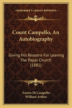 Count Campello, an Autobiography, Giving His Reasons for Leaving the Papal Church, Tr. by W. Arthur