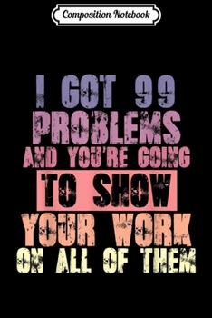 Paperback Composition Notebook: I Got 99 Problems & You're Going To Show Your Work - Teacher Journal/Notebook Blank Lined Ruled 6x9 100 Pages Book