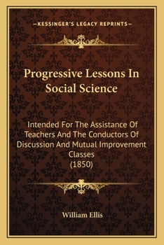 Paperback Progressive Lessons In Social Science: Intended For The Assistance Of Teachers And The Conductors Of Discussion And Mutual Improvement Classes (1850) Book