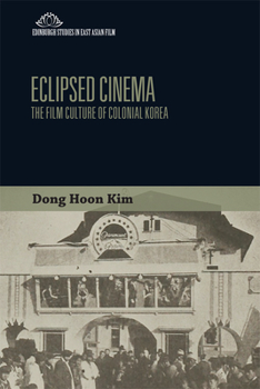 Eclipsed Cinema: The Film Culture of Colonial Korea - Book  of the Edinburgh Studies in East Asian Film