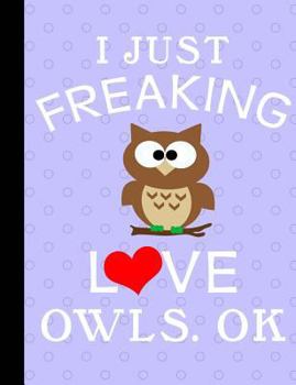 I Just Freaking Love Owls, OK, Composition Notebook, 5x5 Quad Rule Graph Paper: 101 Sheets / 202 Pages, 7.44 x 9.69