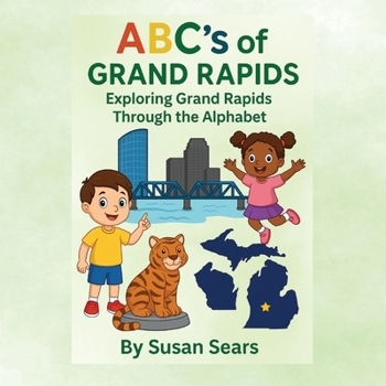 ABC's of Grand Rapids - Exploring Grand Rapids Through the Alphabet: An Alphabet Adventure Through the Landmarks and Local Treasures of Grand Rapids, Michigan