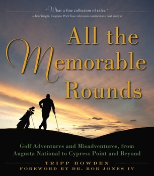 Hardcover All the Memorable Rounds: Golf Adventures and Misadventures, from Augusta National to Cypress Point and Beyond Book