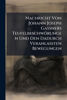 Nachricht Von Johann Joseph Gassners Teufelbeschworungen Und Den Dadurch Veranlassten Bewegungen