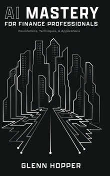 AI Mastery for Finance Professionals: Foundations, Techniques, and Applications