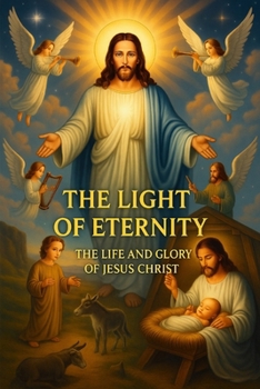 YHE LIGHT OF ETERNITY THE LIFE AND GLORY OF JESUS CHRIST
