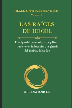 LAS RAÍCES DE HEGEL: El origen del pensamiento hegeliano: tradiciones, influencias y la génesis del Espíritu filosófico (HEGEL: Orígenes, sistema y legado) (Spanish Edition)