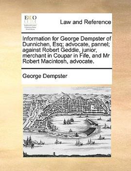 Paperback Information for George Dempster of Dunnichen, Esq; Advocate, Pannel; Against Robert Geddie, Junior, Merchant in Coupar in Fife, and MR Robert Macintos Book