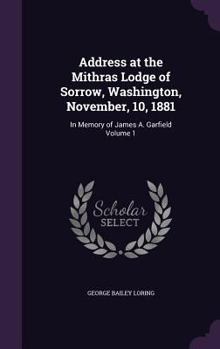 Hardcover Address at the Mithras Lodge of Sorrow, Washington, November, 10, 1881: In Memory of James A. Garfield Volume 1 Book