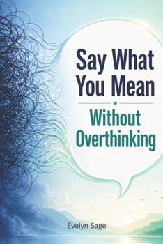 Paperback Say What You Mean Without Overthinking: A Practical Guide to Speak Clearly, Build Confidence, and Communicate Without Anxiety Book