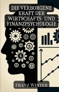 Paperback Die verborgene Kraft der Wirtschafts- und Finanzpsychologie: Wie Emotionen und Psychologie unsere finanziellen Entscheidungen formen [German] Book