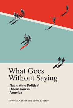 Hardcover What Goes Without Saying: Navigating Political Discussion in America Book