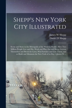 Paperback Shepp's New York City Illustrated: Scene and Story in the Metropolis of the Western World: How Two Million People Live and Die, Work and Play, Eat and Book