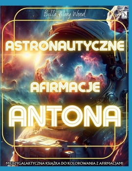 Astronautyczne Afirmacje Antona Miedzygalaktyczna ksiazka do kolorowania z afirmacjami: afirmacje kolorowanka (Polish Edition)