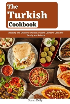 Paperback The Turkish Cookbook: Healthy and Delicious Turkish Cuisine Dishes to Cook For Family and Friends Book